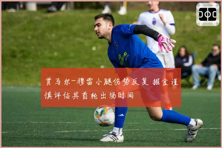 贾马尔-穆雷小腿伤势反复 掘金谨慎评估其首轮出场时间