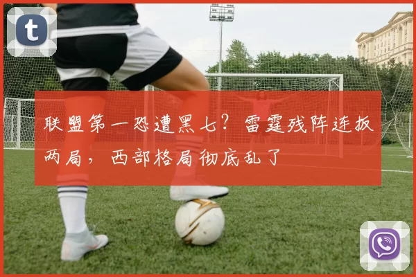 联盟第一恐遭黑七？雷霆残阵连扳两局，西部格局彻底乱了