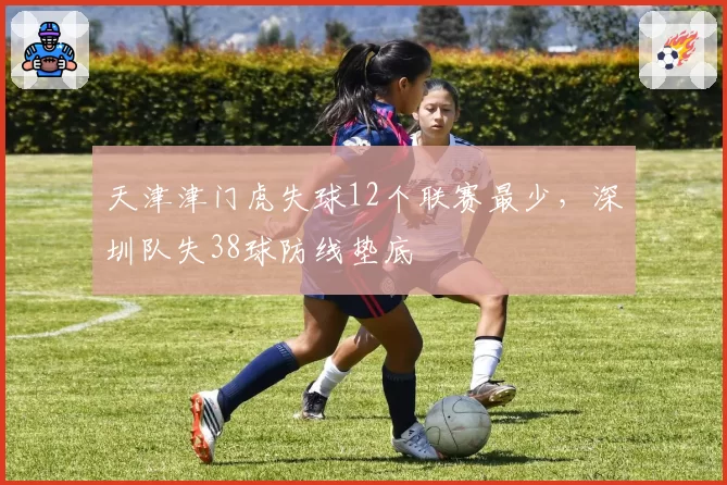 天津津门虎失球12个联赛最少,深圳队失38球防线垫底