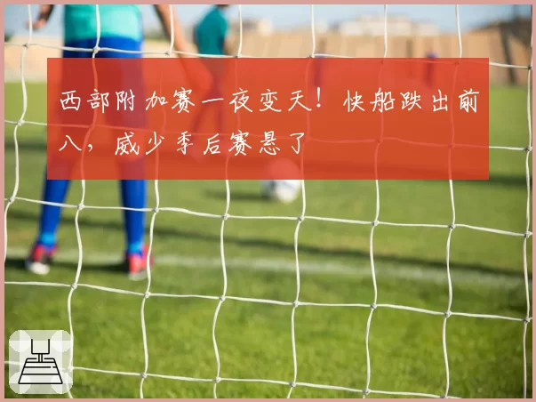 西部附加赛一夜变天！快船跌出前八，威少季后赛悬了