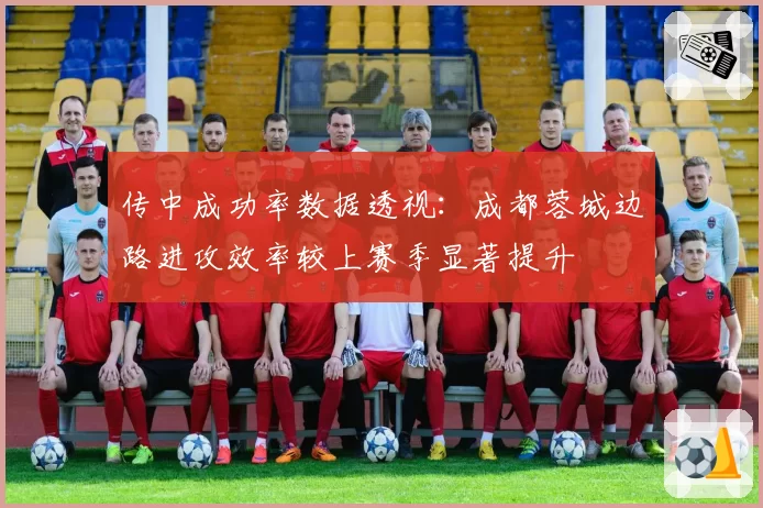 传中成功率数据透视:成都蓉城边路进攻效率较上赛季显著提升