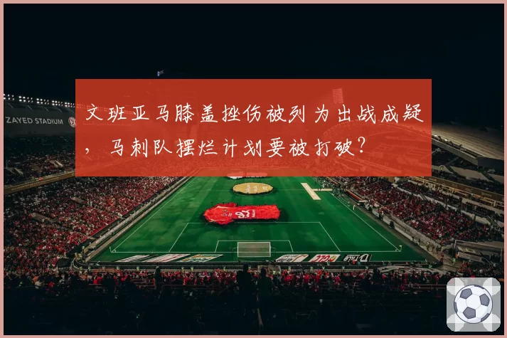 文班亚马膝盖挫伤被列为出战成疑，马刺队摆烂计划要被打破？