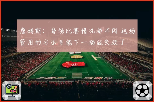 詹姆斯：每场比赛情况都不同 这场管用的方法可能下一场就失效了