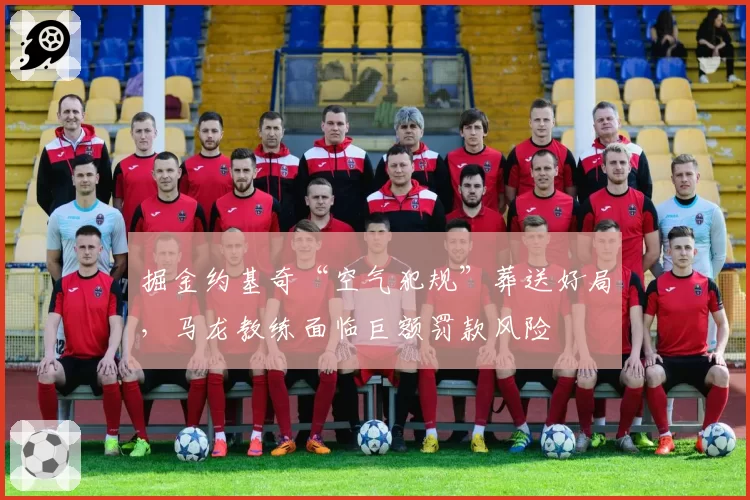 掘金约基奇“空气犯规”葬送好局，马龙教练面临巨额罚款风险