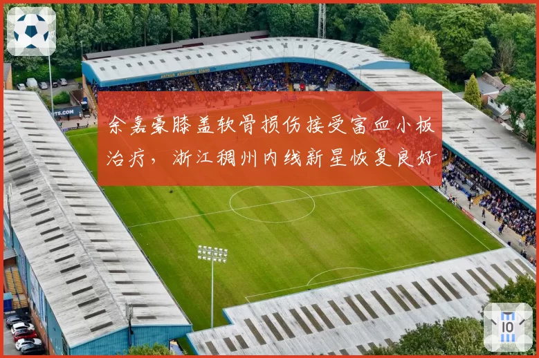 余嘉豪膝盖软骨损伤接受富血小板治疗，浙江稠州内线新星恢复良好