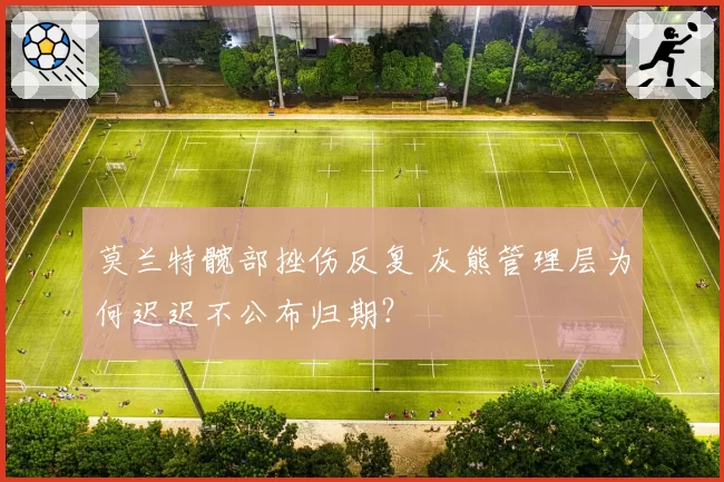 莫兰特髋部挫伤反复 灰熊管理层为何迟迟不公布归期？