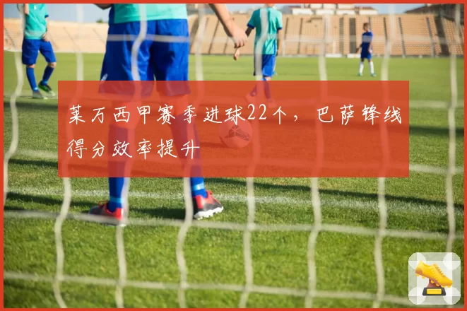 莱万西甲赛季进球22个，巴萨锋线得分效率提升
