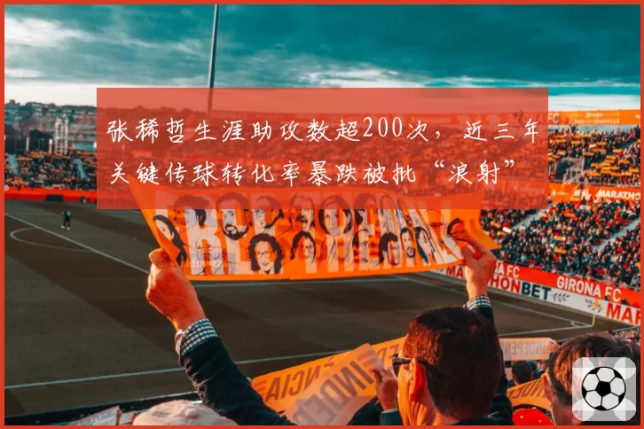 张稀哲生涯助攻数超200次,近三年关键传球转化率暴跌被批“浪射”
