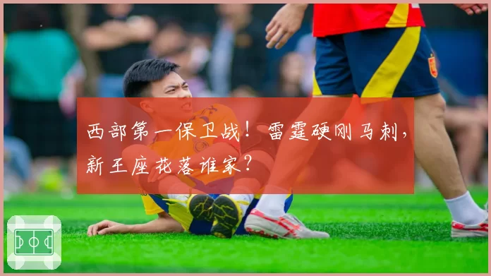 西部第一保卫战!雷霆硬刚马刺,新王座花落谁家?