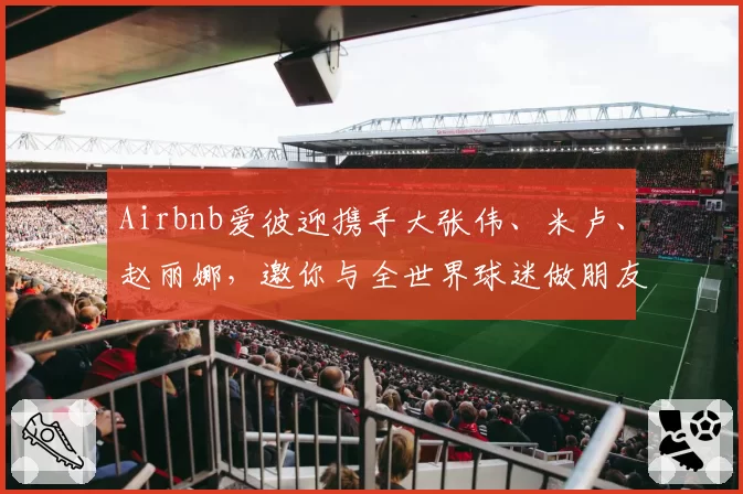 Airbnb爱彼迎携手大张伟、米卢、赵丽娜，邀你与全世界球迷做朋友