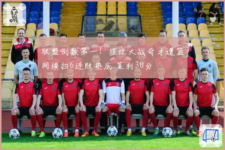 联盟倒数第一!摆烂大战奇才遭篮网横扫6连败垫底 莱利30分