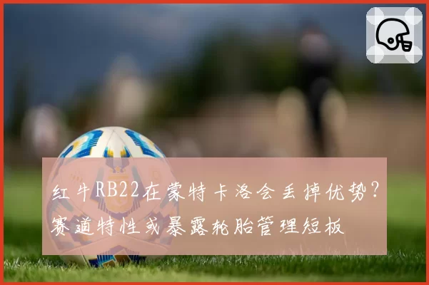 红牛RB22在蒙特卡洛会丢掉优势？赛道特性或暴露轮胎管理短板