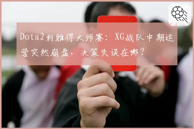 Dota2利雅得大师赛：XG战队中期运营突然崩盘，决策失误在哪？