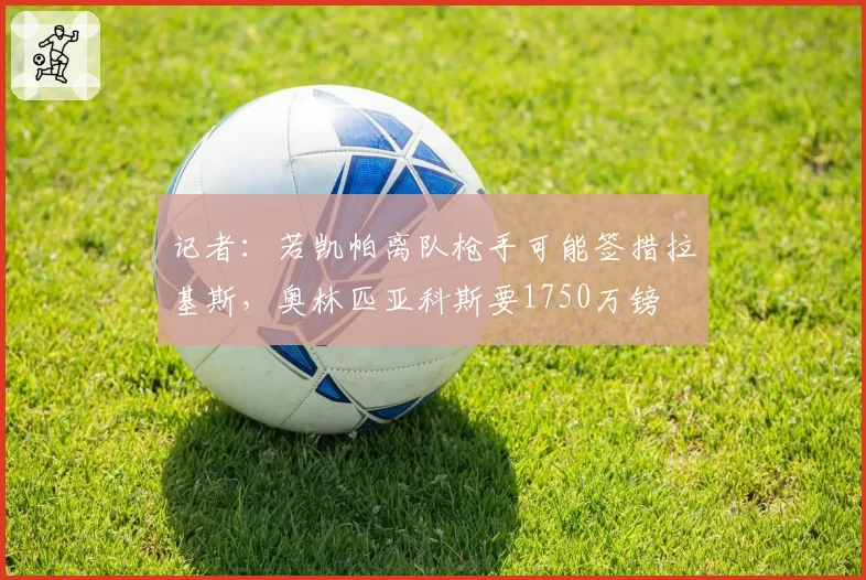 记者:若凯帕离队枪手可能签措拉基斯,奥林匹亚科斯要1750万镑
