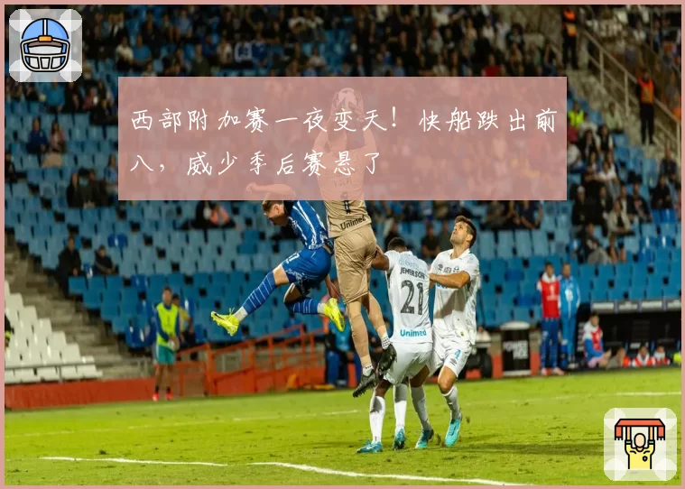 西部附加赛一夜变天！快船跌出前八，威少季后赛悬了